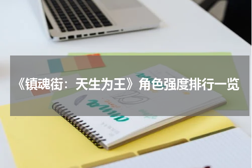 《镇魂街：天生为王》角色强度排行一览