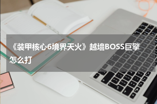 《装甲核心6境界天火》越墙BOSS巨擎怎么打