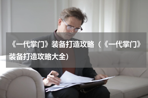 《一代掌门》装备打造攻略（《一代掌门》装备打造攻略大全）