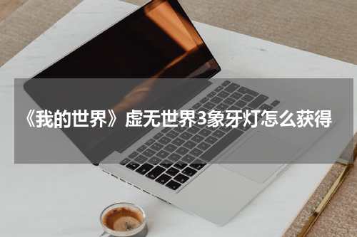 《我的世界》虚无世界3象牙灯怎么获得