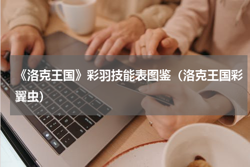 《洛克王国》彩羽技能表图鉴（洛克王国彩翼虫）
