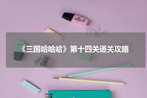《三国哈哈哈》第十四关通关攻略