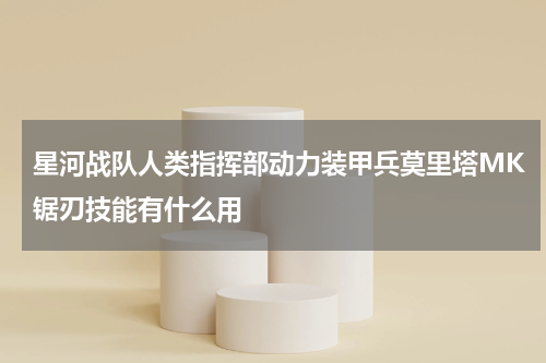 星河战队人类指挥部动力装甲兵莫里塔MK锯刃技能有什么用