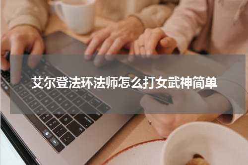 艾尔登法环法师怎么打女武神简单