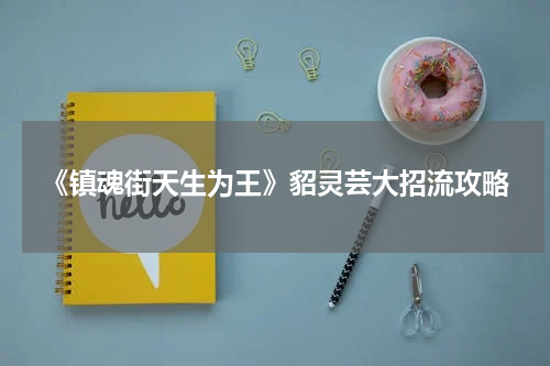 《镇魂街天生为王》貂灵芸大招流攻略