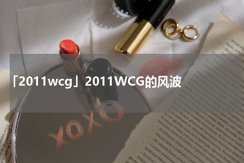 「2011wcg」2011WCG的风波