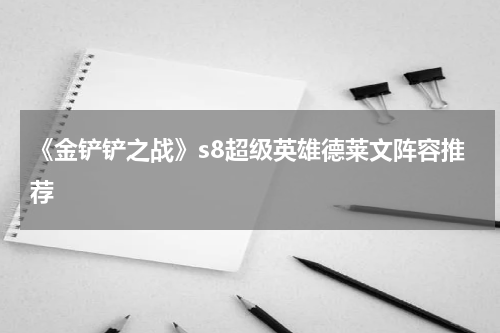 《金铲铲之战》s8超级英雄德莱文阵容推荐