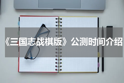 《三国志战棋版》公测时间介绍