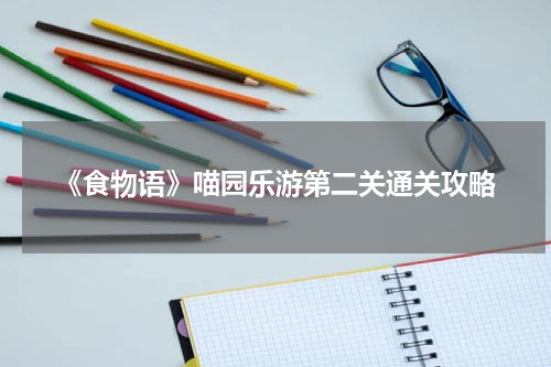 《食物语》喵园乐游第二关通关攻略