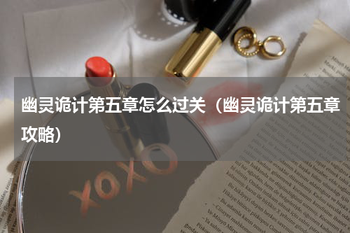 幽灵诡计第五章怎么过关（幽灵诡计第五章攻略）