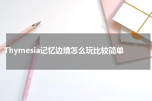 Thymesia记忆边境怎么玩比较简单
