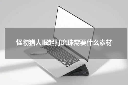 怪物猎人崛起打磨珠需要什么素材