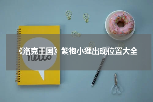 《洛克王国》紫袍小狸出现位置大全