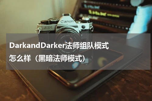 DarkandDarker法师组队模式怎么样（黑暗法师模式）