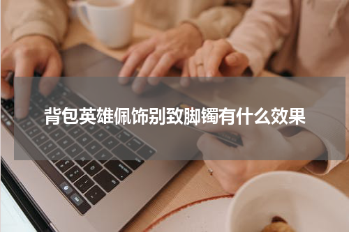 背包英雄佩饰别致脚镯有什么效果