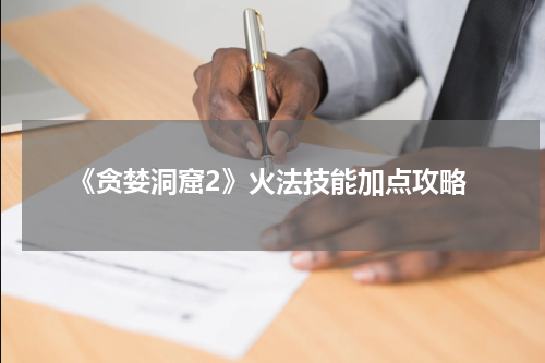 《贪婪洞窟2》火法技能加点攻略