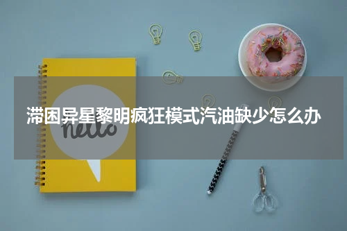 滞困异星黎明疯狂模式汽油缺少怎么办