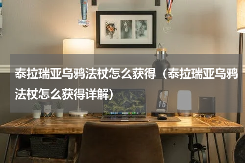 泰拉瑞亚乌鸦法杖怎么获得（泰拉瑞亚乌鸦法杖怎么获得详解）