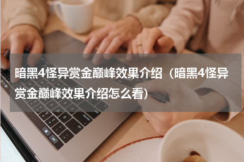 暗黑4怪异赏金巅峰效果介绍（暗黑4怪异赏金巅峰效果介绍怎么看）