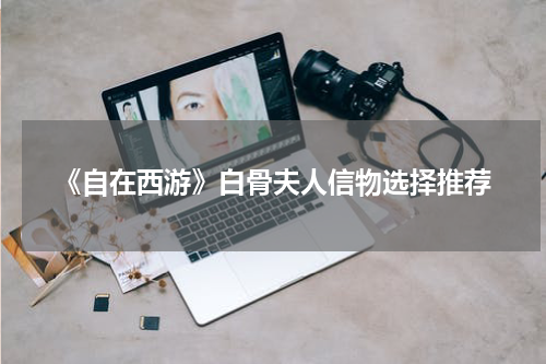 《自在西游》白骨夫人信物选择推荐