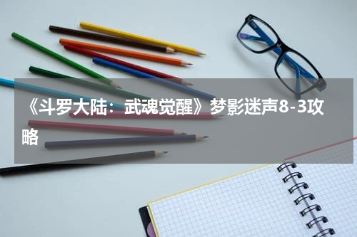 《斗罗大陆：武魂觉醒》梦影迷声8-3攻略