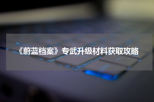 《蔚蓝档案》专武升级材料获取攻略