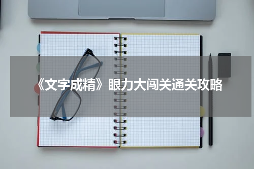 《文字成精》眼力大闯关通关攻略