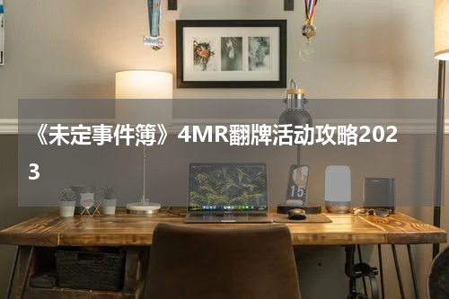 《未定事件簿》4MR翻牌活动攻略2023