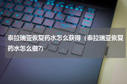 泰拉瑞亚恢复药水怎么获得（泰拉瑞亚恢复药水怎么做?）