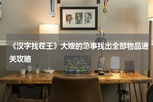 《汉字找茬王》大嫂的急事找出全部物品通关攻略