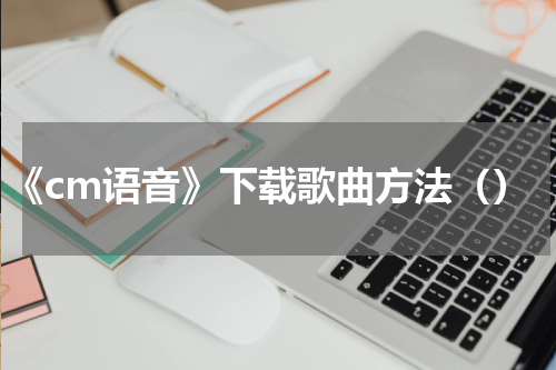 《cm语音》下载歌曲方法（）