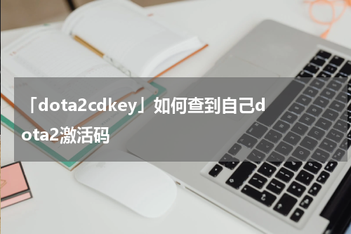 「dota2cdkey」如何查到自己dota2激活码