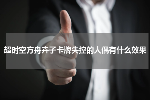 超时空方舟卉子卡牌失控的人偶有什么效果