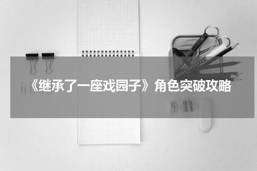 《继承了一座戏园子》角色突破攻略