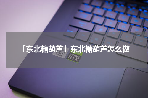 「东北糖葫芦」东北糖葫芦怎么做
