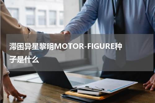 滞困异星黎明MOTOR-FIGURE种子是什么