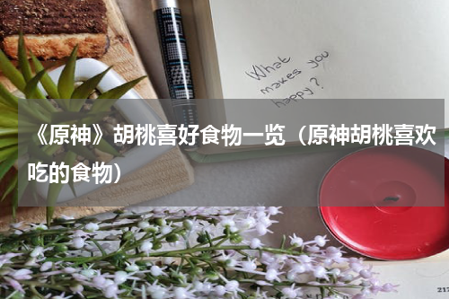 《原神》胡桃喜好食物一览（原神胡桃喜欢吃的食物）