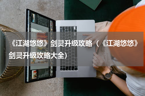 《江湖悠悠》剑灵升级攻略（《江湖悠悠》剑灵升级攻略大全）