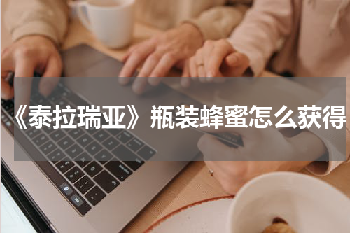 《泰拉瑞亚》瓶装蜂蜜怎么获得