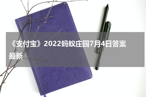 《支付宝》2022蚂蚁庄园7月4日答案最新