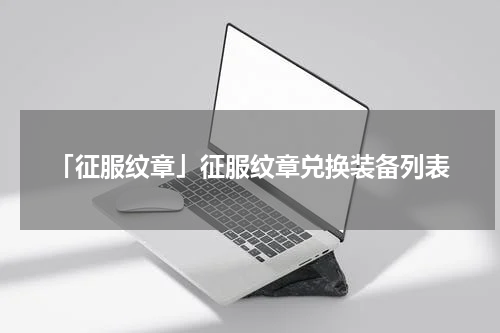 「征服纹章」征服纹章兑换装备列表