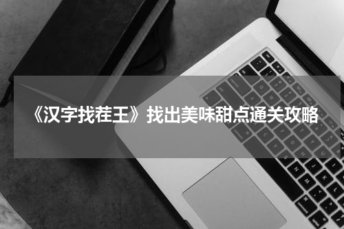 《汉字找茬王》找出美味甜点通关攻略