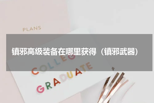 镇邪高级装备在哪里获得（镇邪武器）