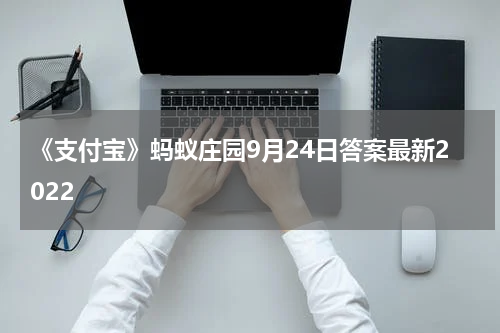《支付宝》蚂蚁庄园9月24日答案最新2022