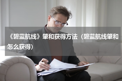 《碧蓝航线》肇和获得方法（碧蓝航线肇和怎么获得）