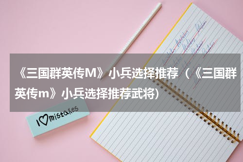 《三国群英传M》小兵选择推荐（《三国群英传m》小兵选择推荐武将）
