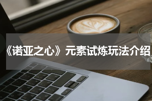 《诺亚之心》元素试炼玩法介绍