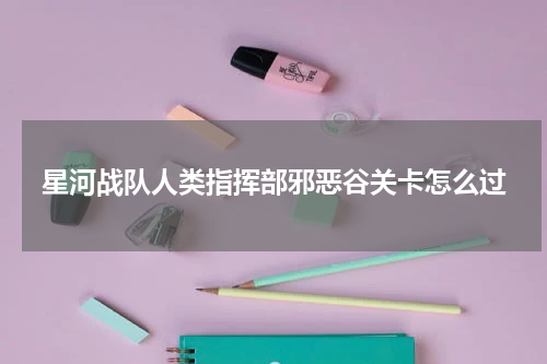星河战队人类指挥部邪恶谷关卡怎么过
