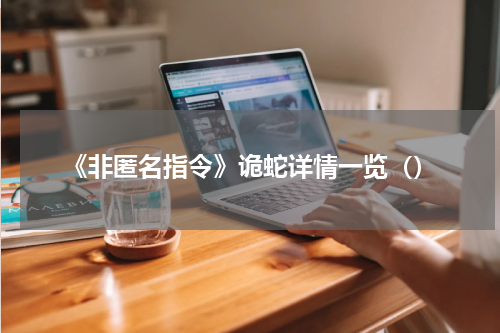 《非匿名指令》诡蛇详情一览（）