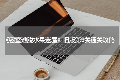 《密室逃脱水果迷屋》旧版第9关通关攻略